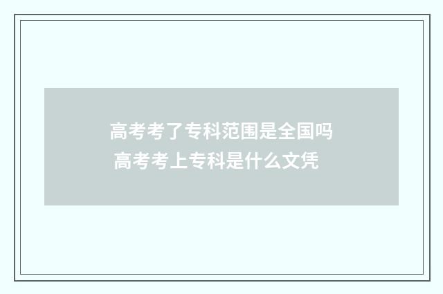 高考考了专科范围是全国吗 高考考上专科是什么文凭