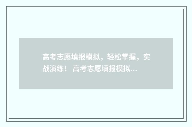 高考志愿填报模拟，轻松掌握，实战演练！ 高考志愿填报模拟填报系统