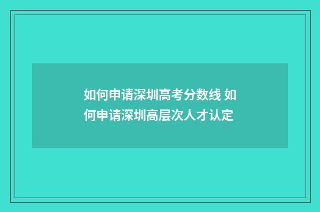 如何申请深圳高考分数线 如何申请深圳高层次人才认定