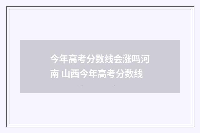 今年高考分数线会涨吗河南 山西今年高考分数线