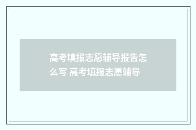 高考填报志愿辅导报告怎么写 高考填报志愿辅导