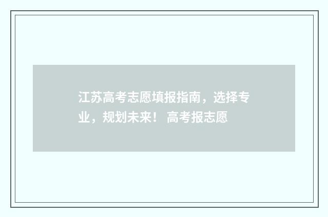 江苏高考志愿填报指南，选择专业，规划未来！ 高考报志愿
