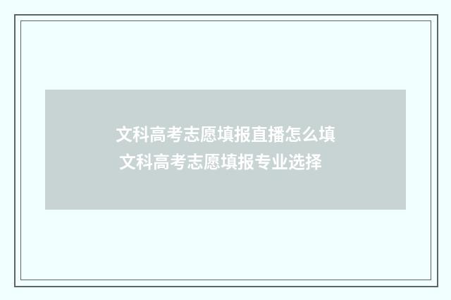 文科高考志愿填报直播怎么填 文科高考志愿填报专业选择