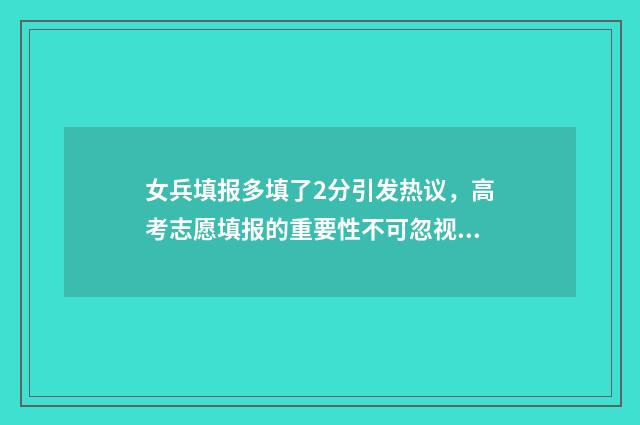 女兵填报多填了2分引发热议，高考志愿填报的重要性不可忽视 女兵填-1能过吗