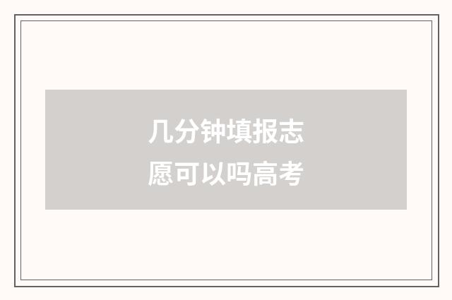 几分钟填报志愿可以吗高考