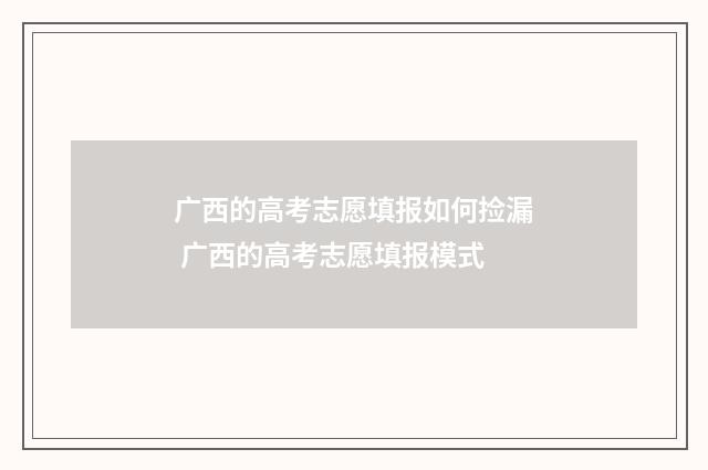 广西的高考志愿填报如何捡漏 广西的高考志愿填报模式