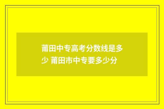 莆田中专高考分数线是多少 莆田市中专要多少分