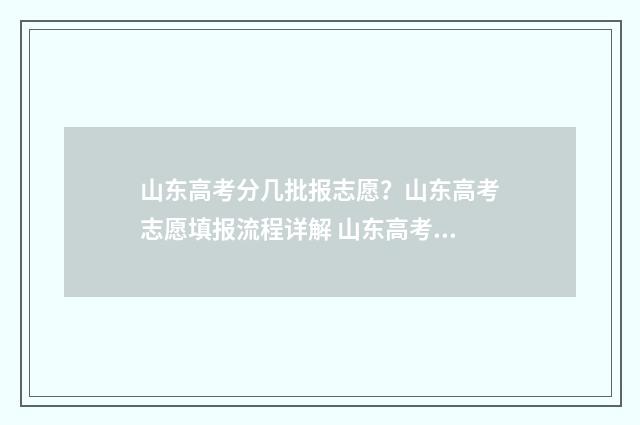 山东高考分几批报志愿？山东高考志愿填报流程详解 山东高考有几个分数段