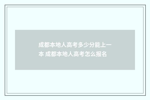 成都本地人高考多少分能上一本 成都本地人高考怎么报名