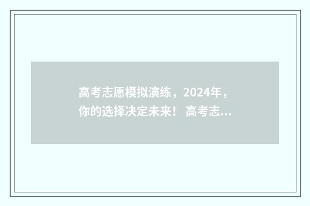 高考志愿模拟演练，2024年，你的选择决定未来！ 高考志愿模拟演练详情