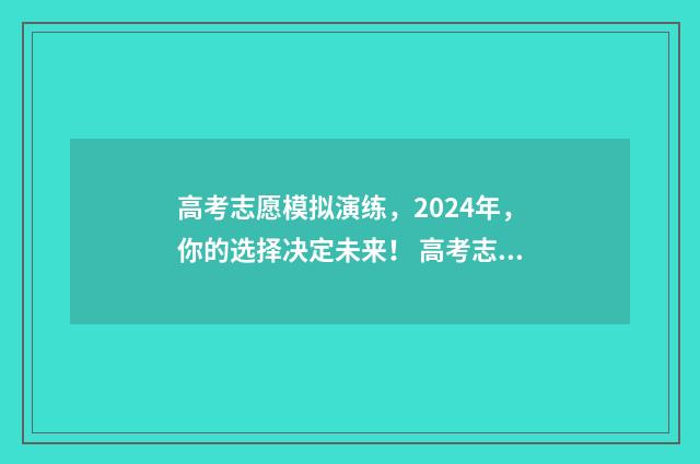 高考志愿模拟演练，2024年，你的选择决定未来！ 高考志愿模拟演练详情