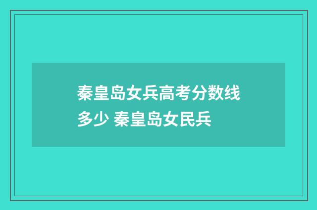 秦皇岛女兵高考分数线多少 秦皇岛女民兵