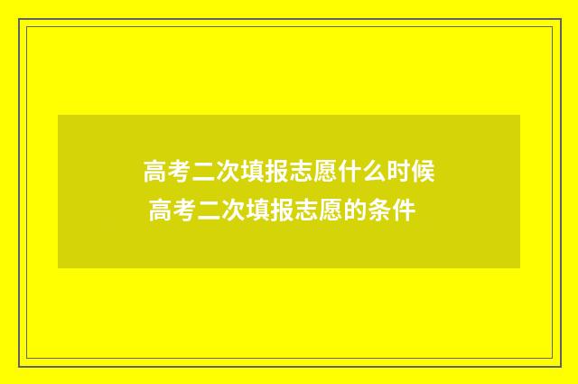 高考二次填报志愿什么时候 高考二次填报志愿的条件