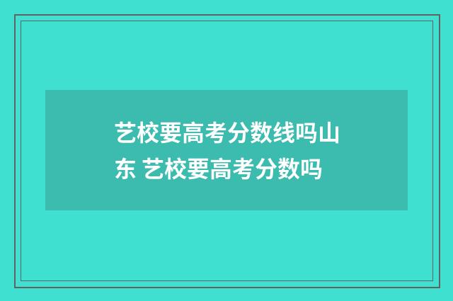 艺校要高考分数线吗山东 艺校要高考分数吗