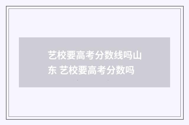 艺校要高考分数线吗山东 艺校要高考分数吗