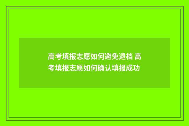高考填报志愿如何避免退档 高考填报志愿如何确认填报成功