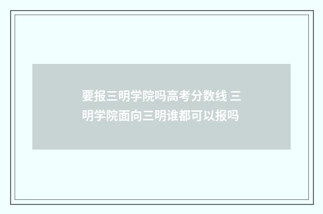 要报三明学院吗高考分数线 三明学院面向三明谁都可以报吗