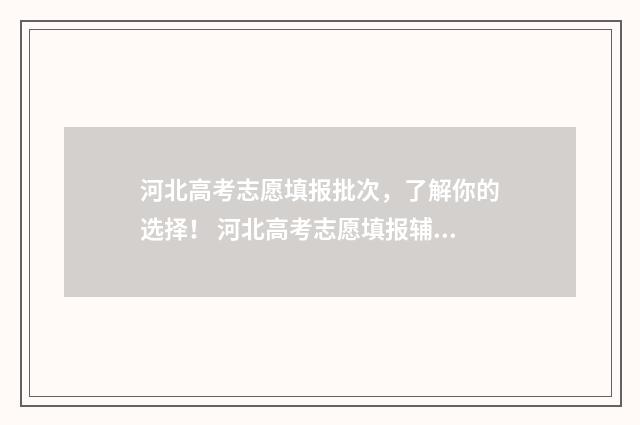 河北高考志愿填报批次，了解你的选择！ 河北高考志愿填报辅助系统