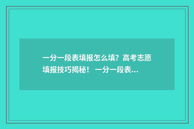 一分一段表填报怎么填？高考志愿填报技巧揭秘！ 一分一段表怎么参考