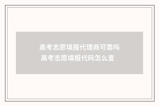 高考志愿填报代理商可靠吗 高考志愿填报代码怎么查