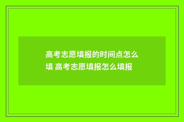 高考志愿填报的时间点怎么填 高考志愿填报怎么填报