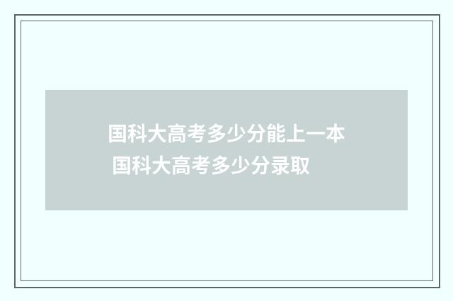 国科大高考多少分能上一本 国科大高考多少分录取