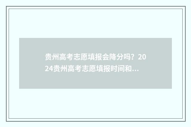 贵州高考志愿填报会降分吗？2024贵州高考志愿填报时间和入口 贵州高考志愿填报系统登录入口http