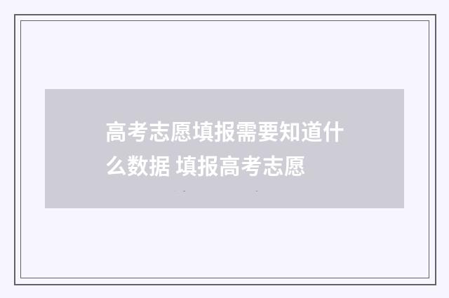 高考志愿填报需要知道什么数据 填报高考志愿