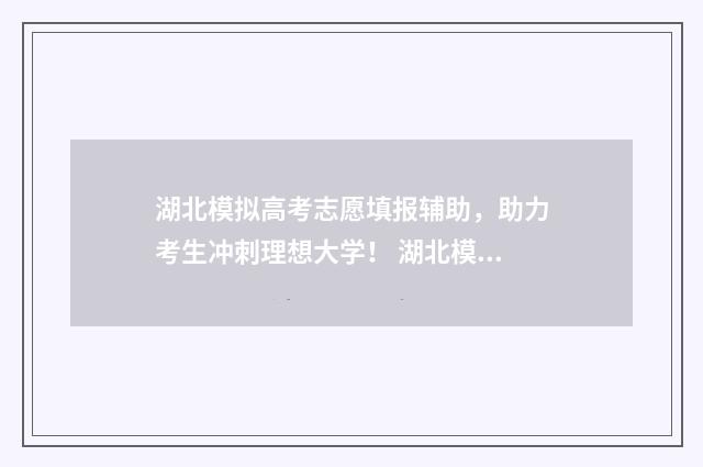 湖北模拟高考志愿填报辅助，助力考生冲刺理想大学！ 湖北模拟高考志愿填报时间