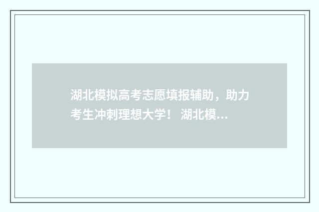 湖北模拟高考志愿填报辅助，助力考生冲刺理想大学！ 湖北模拟高考志愿填报时间