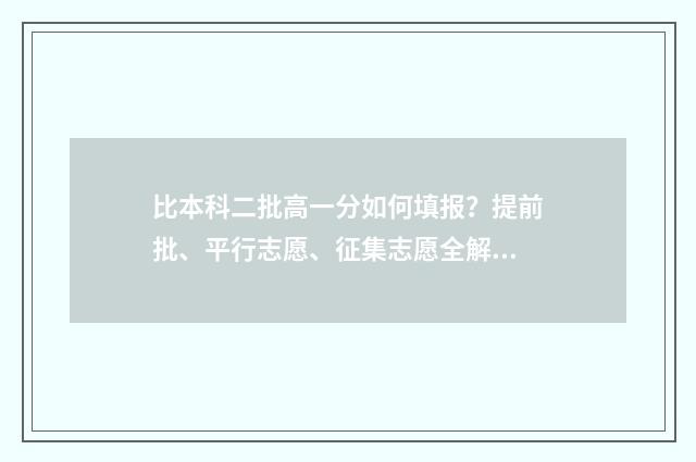比本科二批高一分如何填报？提前批、平行志愿、征集志愿全解析 比本科二批高一分