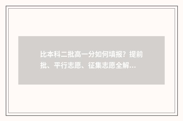 比本科二批高一分如何填报？提前批、平行志愿、征集志愿全解析 比本科二批高一分