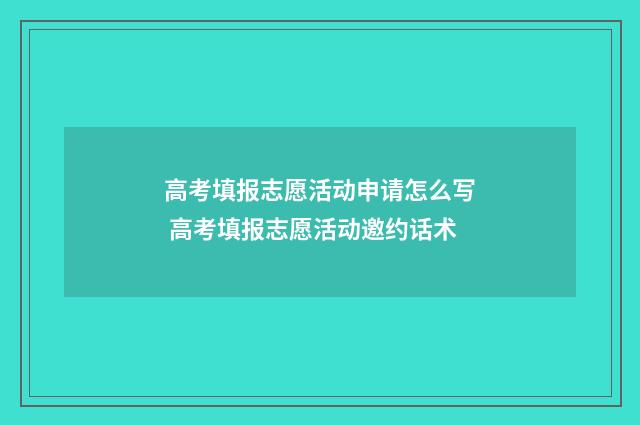 高考填报志愿活动申请怎么写 高考填报志愿活动邀约话术