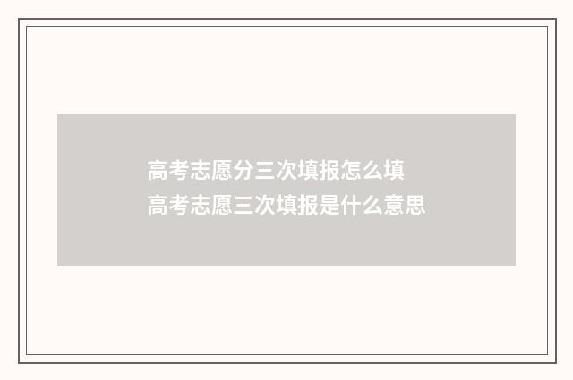高考志愿分三次填报怎么填 高考志愿三次填报是什么意思