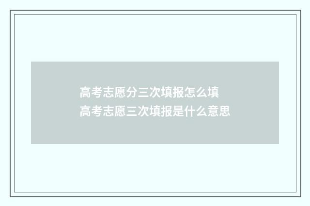 高考志愿分三次填报怎么填 高考志愿三次填报是什么意思