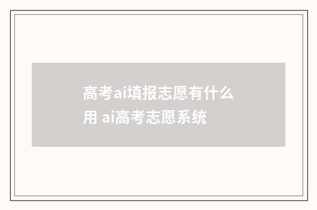 高考ai填报志愿有什么用 ai高考志愿系统