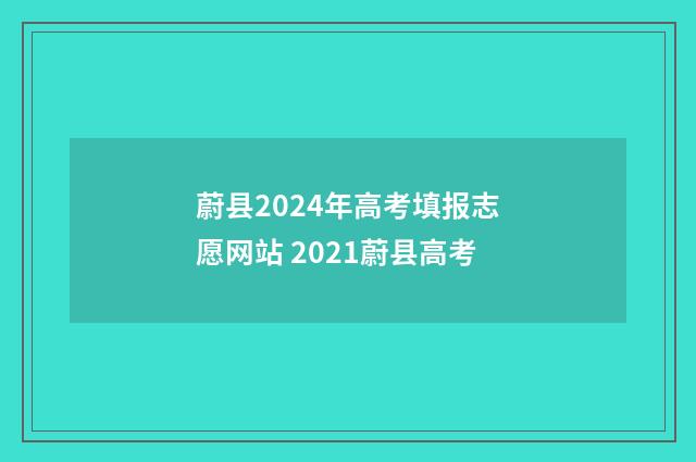 蔚县2024年高考填报志愿网站 2021蔚县高考