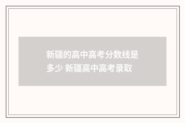 新疆的高中高考分数线是多少 新疆高中高考录取