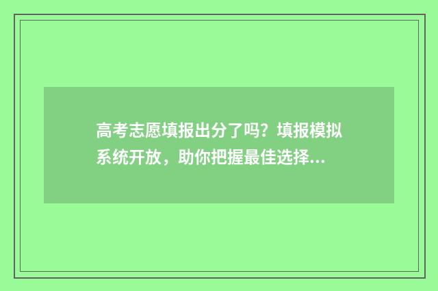 高考志愿填报出分了吗？填报模拟系统开放，助你把握最佳选择！ 高考志愿填报出结果时间