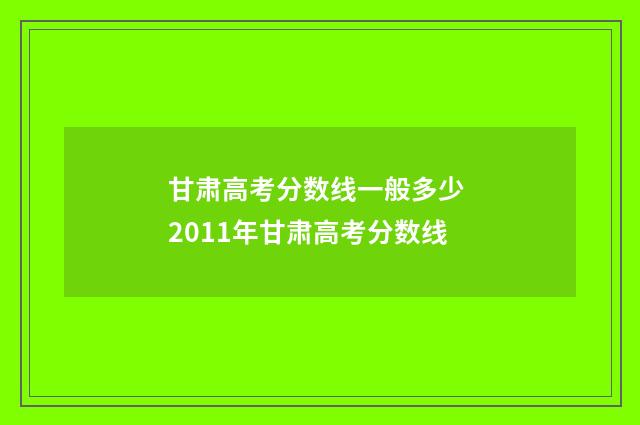 甘肃高考分数线一般多少 2011年甘肃高考分数线