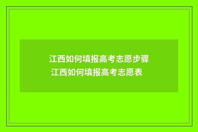 江西如何填报高考志愿步骤 江西如何填报高考志愿表