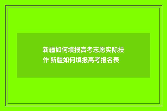 新疆如何填报高考志愿实际操作 新疆如何填报高考报名表
