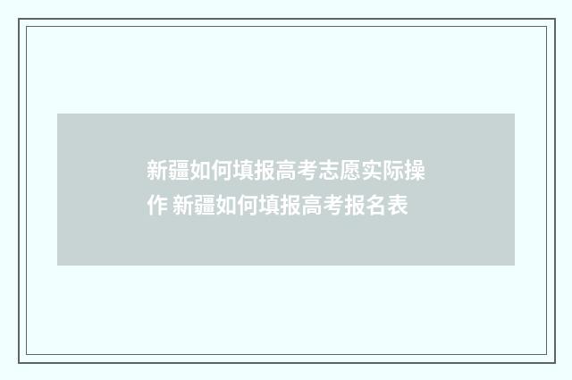 新疆如何填报高考志愿实际操作 新疆如何填报高考报名表