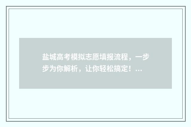 盐城高考模拟志愿填报流程，一步步为你解析，让你轻松搞定！ 2021高三盐城模拟语文