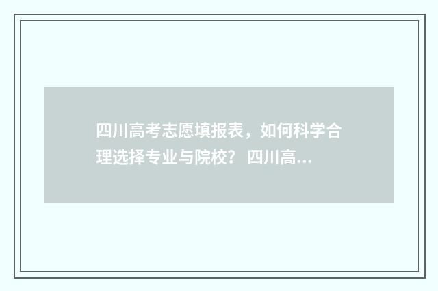 四川高考志愿填报表，如何科学合理选择专业与院校？ 四川高考志愿填报可以填多少个志愿