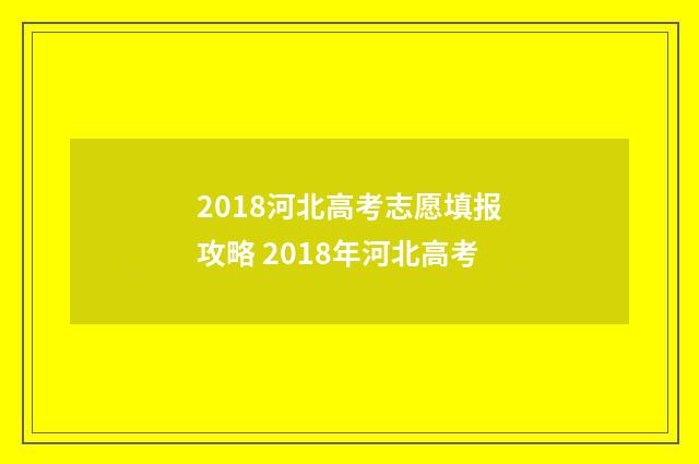 2018河北高考志愿填报攻略 2018年河北高考