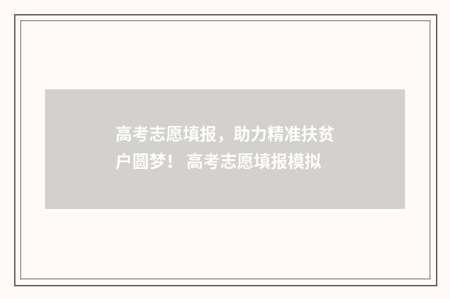 高考志愿填报，助力精准扶贫户圆梦！ 高考志愿填报模拟
