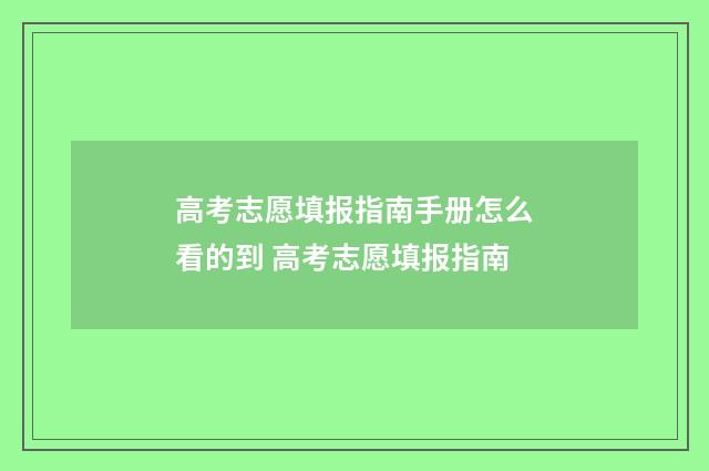 高考志愿填报指南手册怎么看的到 高考志愿填报指南