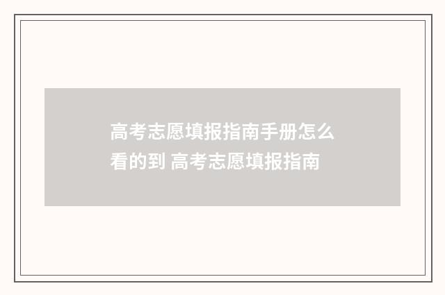 高考志愿填报指南手册怎么看的到 高考志愿填报指南