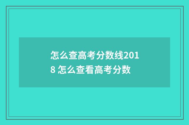 怎么查高考分数线2018 怎么查看高考分数